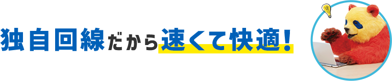 独自回線だから速くて快適!
