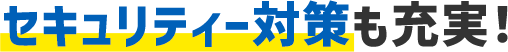 セキュリティー対策も充実!