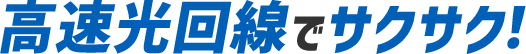 高速光回線でサクサク!