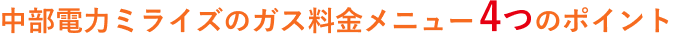 中部電力ミライズガス料金メニューの４つのポイント