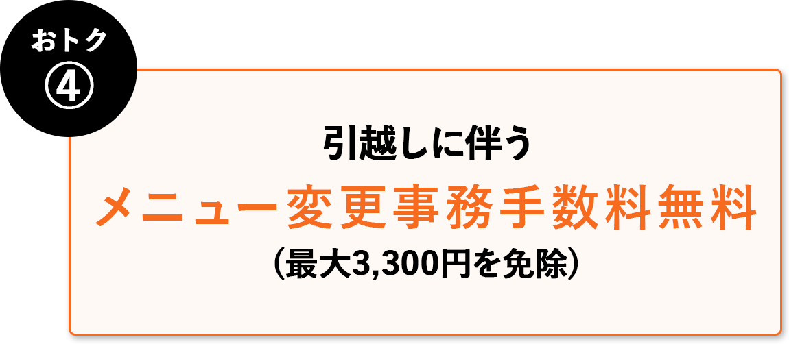 おトク④ 引越に伴うメニュー変更インターネット工事費無料(最大3,300円を免除)
