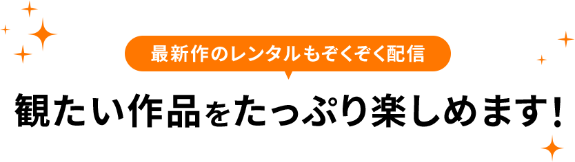 最新作のレンタルもぞくぞく配信 観たい作品をたっぷり楽しめます！