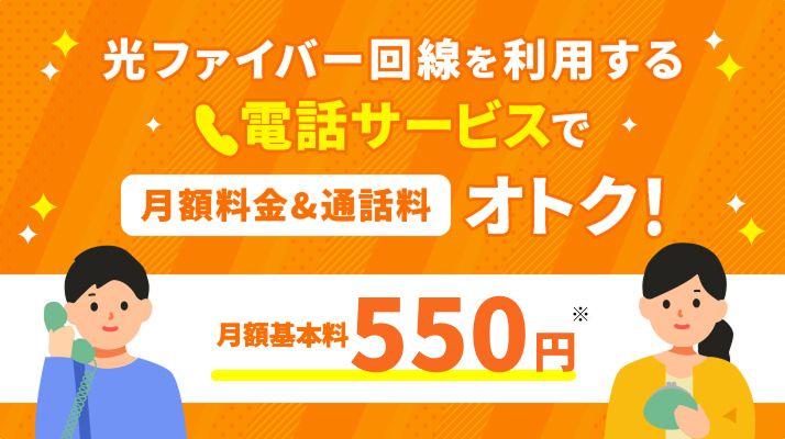 光ファイバー回線を利用する 電話サービスで月額料金&通話料おトク! 月額基本料550円 ※1