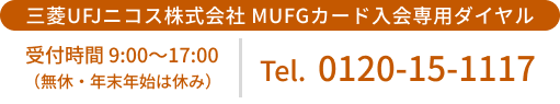 三菱UFJニコス株式会社 MUFGカード入会専用ダイヤル 受付時間 9:00~17:00(無休・年末年始は休み) Tel.0120-15-1117