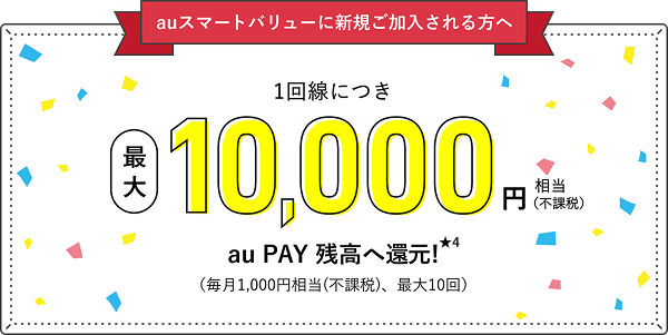auスマートバリューに新規ご加入される方へ 1回線につき最大10,000円相当(不課税) au PAY 残高へ還元!