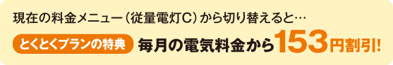 現在の料金メニューから切り替えると、毎月の電気料金から153円割引